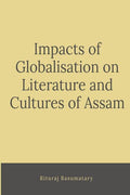 Impacts Of Globalization On Literature And Cultures Of Assam : Impacts Of Globalization On Literature And Cultures Of Assam