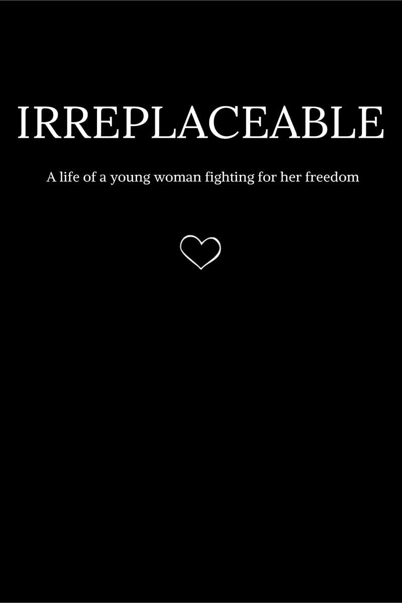 Irreplaceable : A life of a young woman fighting for her freedom.