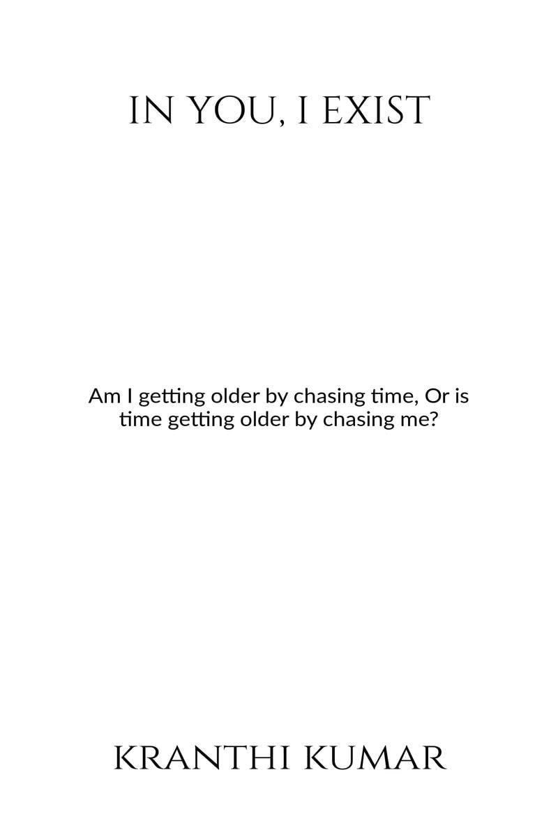 In you, I exist: Am I getting older by chasing time, Or is time getting older by chasing me?