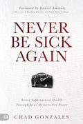 Never Be Sick Again: Access Supernatural Health Through Jesus Resurrection Power