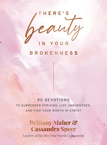 ThereS Beauty In Your Brokenness: 90 Devotions To Surrender Striving, Live Unburdened, And Find Your Worth In Christ
