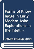 Forms Of Knowledge In Early Modern Asia: Explorations In The Intellectual History Of India And Tibet, 15001800