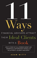 11 Ways Financial Advisors Attract Their Ideal Clients With a Book: How to Stand Out in a Crowded Market and Dramatically Differ