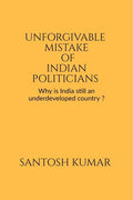 Unforgivable Mistake Of Indian Politicians : Why Is India Still An Underdeveloped Country ?