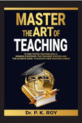 MASTER THE ART OF TEACHING: 10 TimeTested Teaching Skills, Winning Strategies for Teachers Success and the Ultimate Guide to El