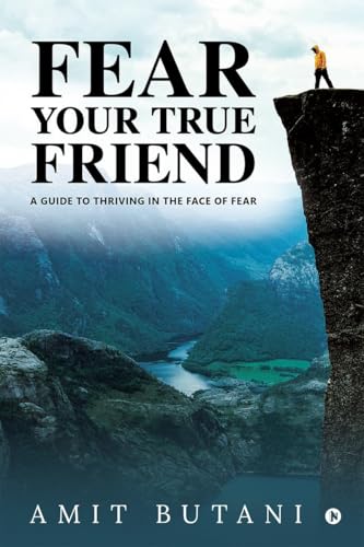 Fear Your True Friend: A Guide to Thriving in the Face of Fear