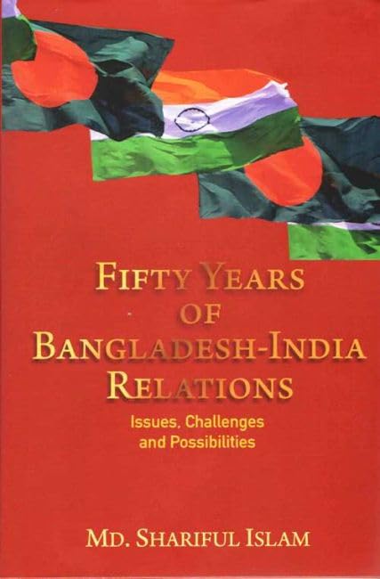 Fifty Years of BangladeshIndia Relations: Issues, Challenges and Possibilities