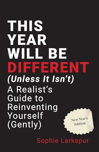 THIS YEAR WILL BE DIFFERENT (UNLESS IT ISNT) :A Realists Guide to Reinventing Yourself (Gently)