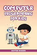 COMPUTER PROGRAMMING FOR KIDS : An Easy StepbyStep Guide For Young Programmers To Learn Coding Skills (2022 Crash Course for N