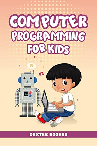 COMPUTER PROGRAMMING FOR KIDS : An Easy StepbyStep Guide For Young Programmers To Learn Coding Skills (2022 Crash Course for N
