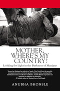 Mother, Wheres My Country?: Looking for Light in the Darkness of Manipur