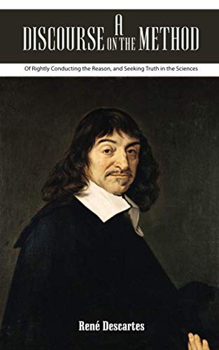 A Discourse On The Method Of Rightly Conducting The Reason, And Seeking Truth In The Sciences