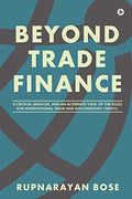 BEYOND TRADE FINANCE : A Critical Analysis, and an Alternate View, of the Rules for International Trade and Documentary Credits.