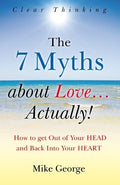 The 7 Myths About Love...Actually! The Journey from Your Head to the Heart of Your Soul