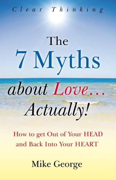The 7 Myths About Love...Actually! The Journey from Your Head to the Heart of Your Soul