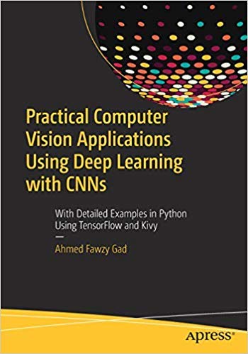 Practical Computer Vision Applications Using Deep Learning With Cnns: With Detailed Examples In Python Using Tensorflow And Kivy