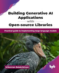 Building Generative AI Applications with Opensource Libraries: Practical guide to implementing large language models (English E