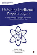 Unfolding Intellectual Property Rights : A Practical Patent Guide For Researchers, Academicians And StartUps