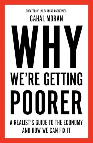Why Were Getting Poorer : A Realists Guide to the Economy and How We Can Fix It: An insiders guide to our economy, from the best