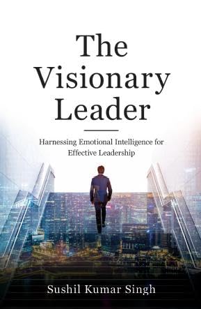 The Visionary Leader : Harnessing Emotional Intelligence for Effective Leadership