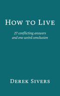 How to Live: 27 conflicting answers and one weird conclusion
