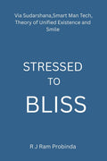 STRESSED TO BLISS: Via Sudarshana,Smart Man Tech,Theory of Unified Existence,and Smile