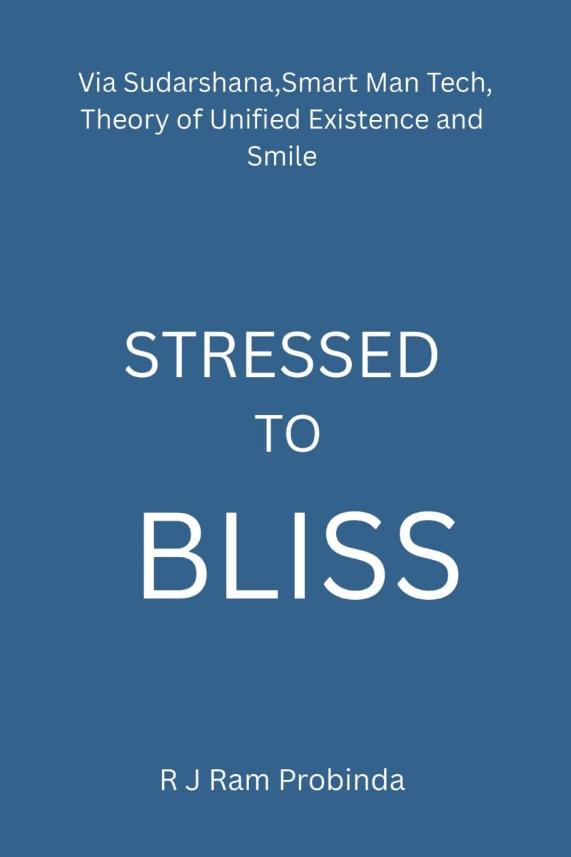 STRESSED TO BLISS: Via Sudarshana,Smart Man Tech,Theory of Unified Existence,and Smile