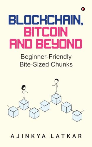Blockchain, Bitcoin and Beyond : BeginnerFriendly BiteSized Chunks