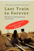 Last Train To Forever: Because Some Journeys Never End (A Love Story Inspired By True Events)