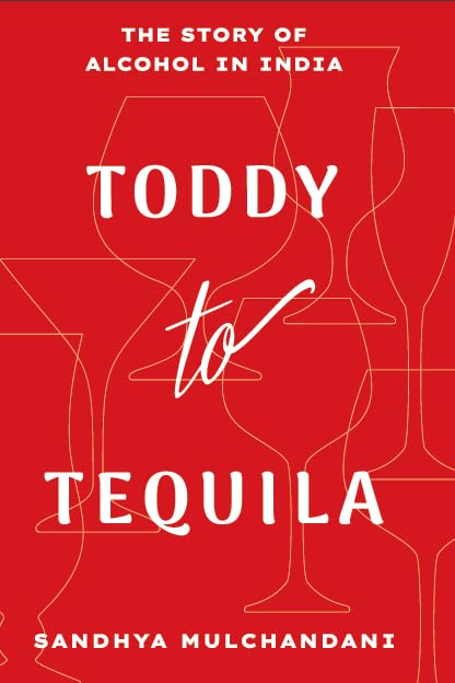 Toddy To Tequila : The Story Of Alcohol In India
