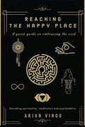 Reaching the Happy Place : A quick guide on embracing the void : Decoding spirituality, meditation and psychedelics