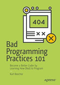 Bad Programming Practices 101: Become A Better Coder By Learning How (Not) To Program