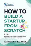 How to Build a Startup from Scratch: A StepbyStep Guide for Entrepreneurs to Start, Scale, and Succeed