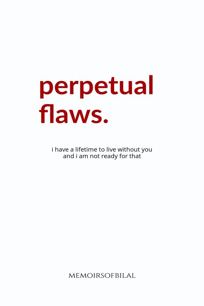 Perpetual Flaws: I have a lifetime to live without you and I am not ready for that.