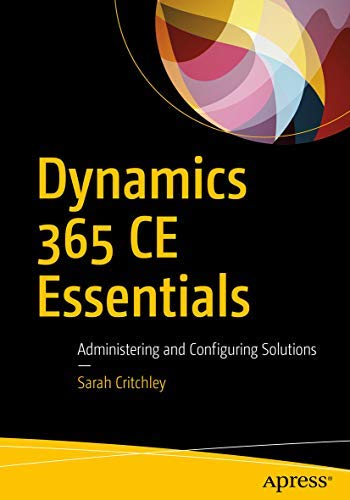 Dynamics 365 Ce Essentials: Administering And Configuring Solutions