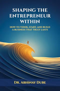 SHAPING THE ENTREPRENEUR WITHIN: HOW TO THINK, START, AND BUILD A BUSINESS THAT TRULY LASTS