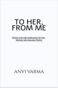 TO HER, FROM ME: Poems and soft confessions for the Women who became Poetry