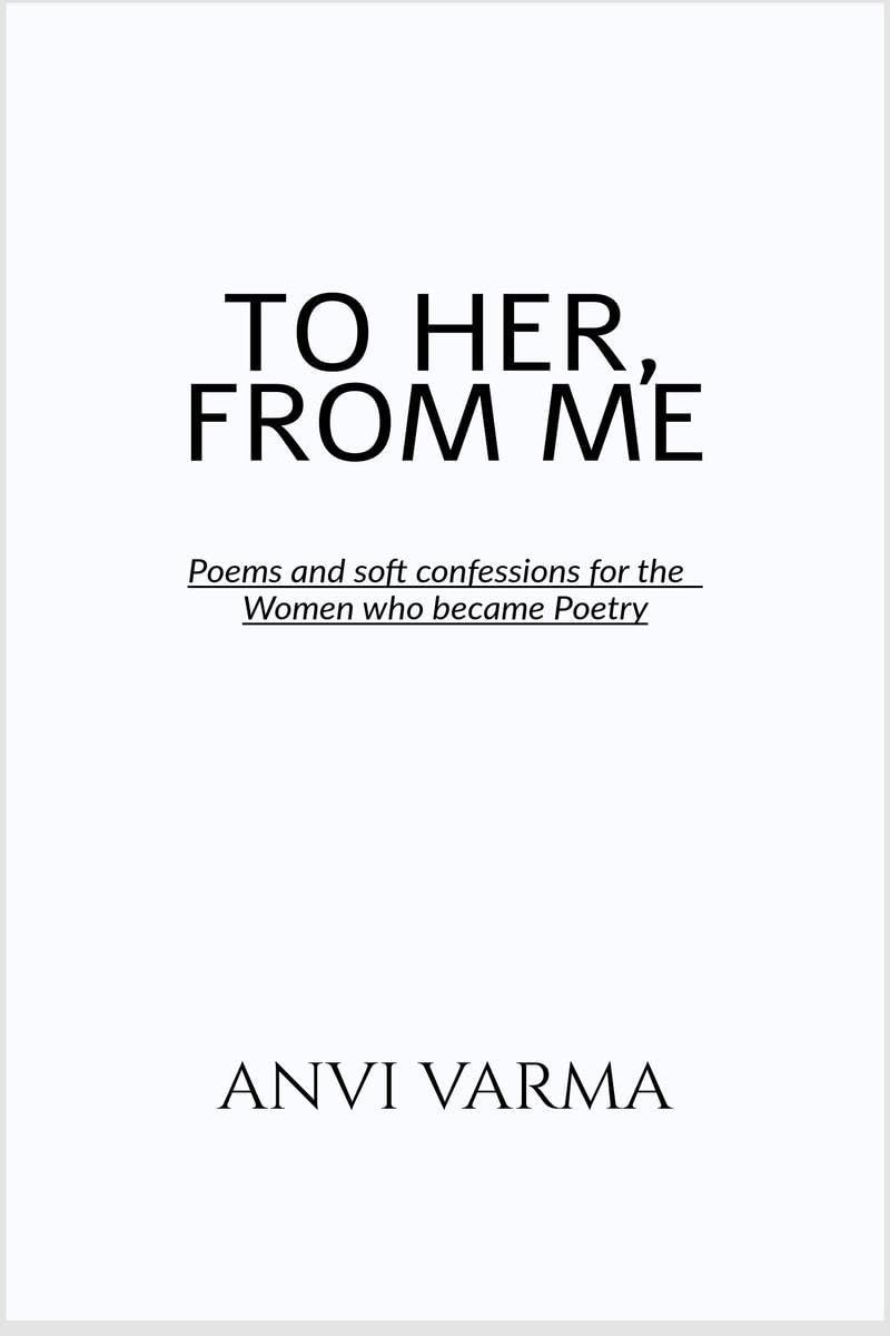 TO HER, FROM ME: Poems and soft confessions for the Women who became Poetry