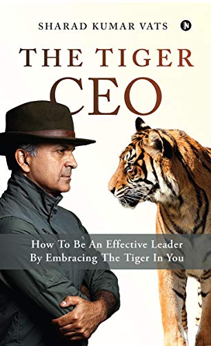 The Tiger CEO : How To Be An Effective Leader By Embracing The Tiger In You