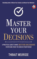 Master Your Decisions : A Practical Guide to Make Better Decisions and Stack the Odds in Your Favor (Mastery Series Book 10)