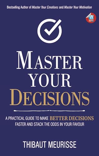 Master Your Decisions : A Practical Guide to Make Better Decisions and Stack the Odds in Your Favor (Mastery Series Book 10)