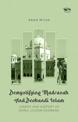 Demystifying Madrasah And Deobandi Islam: Legacy and History of Darul Uloom Deoband
