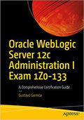 Oracle Weblogic Server 12C Administration I Exam 1Z0133: A Comprehensive Certification Guide