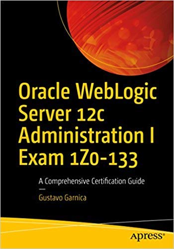 Oracle Weblogic Server 12C Administration I Exam 1Z0133: A Comprehensive Certification Guide