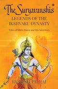 THE SURYAVANSHIS: LEGENDS OF THE IKSHVAKU DYNASTY : Tales of Shree Rama and His Ancestors