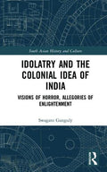 Idolatry and the Colonial Idea of India: Visions of Horror, Allegories of Enlightenment (South Asian History and Culture)