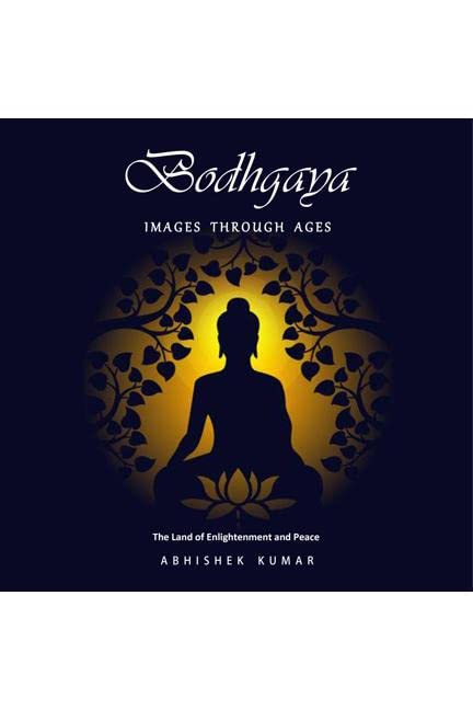 Bodhgaya, Images Through Ages : The Land Of Enlightenment And Peace
