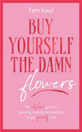Buy Yourself the Damn Flowers: The selflove guide to growing, healing and learning to put yourself first