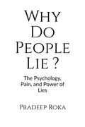 Why Do People Lie ? By Pradeep Roka: The Psychology of Dishonesty and How It Shapes Our Lives