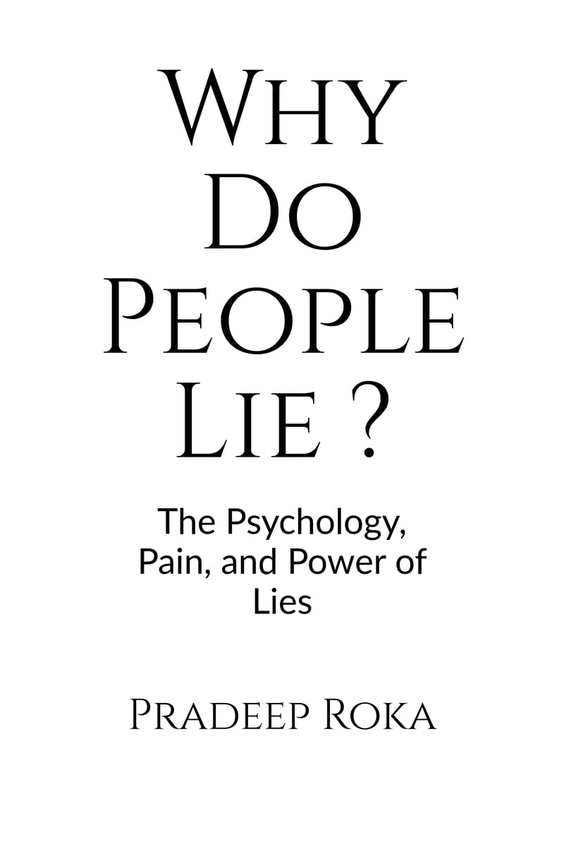 Why Do People Lie ? By Pradeep Roka: The Psychology of Dishonesty and How It Shapes Our Lives